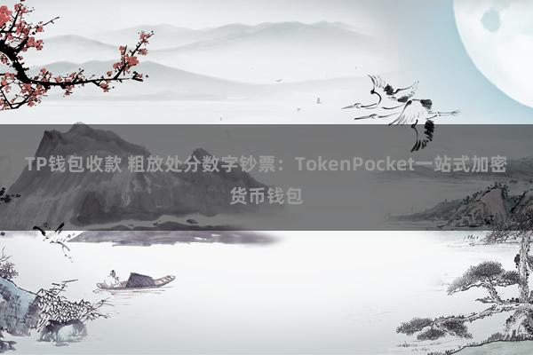 TP钱包收款 粗放处分数字钞票：TokenPocket一站式加密货币钱包