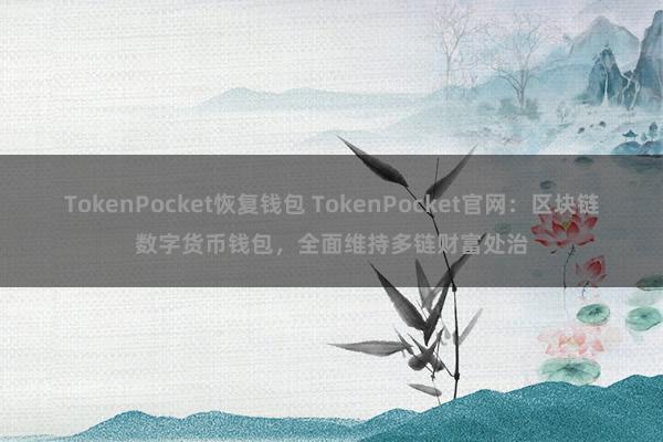 TokenPocket恢复钱包 TokenPocket官网：区块链数字货币钱包，全面维持多链财富处治