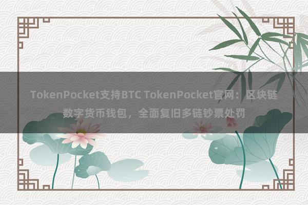 TokenPocket支持BTC TokenPocket官网：区块链数字货币钱包，全面复旧多链钞票处罚