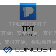 TP钱包打不开 TP钱包官方版：安全可靠，支付方便，金钱搞定更省心