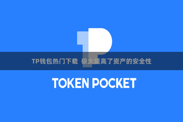 TP钱包热门下载  极大提高了资产的安全性