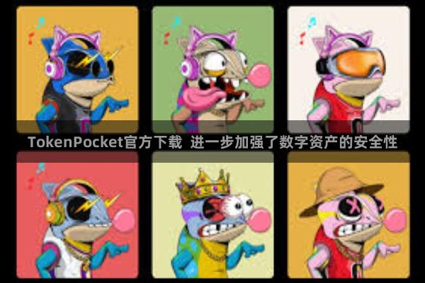 TokenPocket官方下载  进一步加强了数字资产的安全性