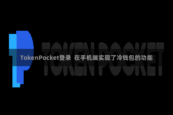 TokenPocket登录  在手机端实现了冷钱包的功能