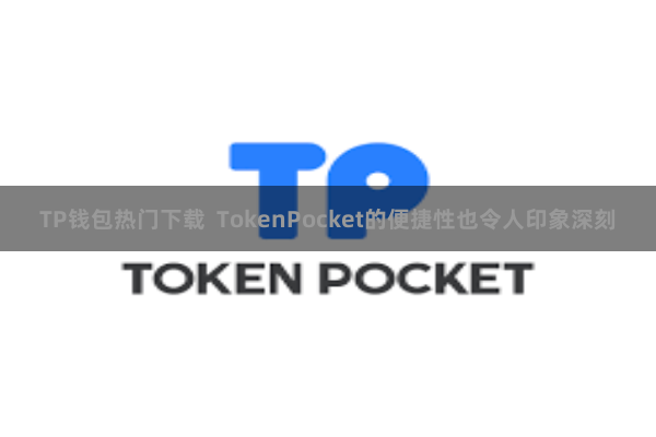 TP钱包热门下载  TokenPocket的便捷性也令人印象深刻