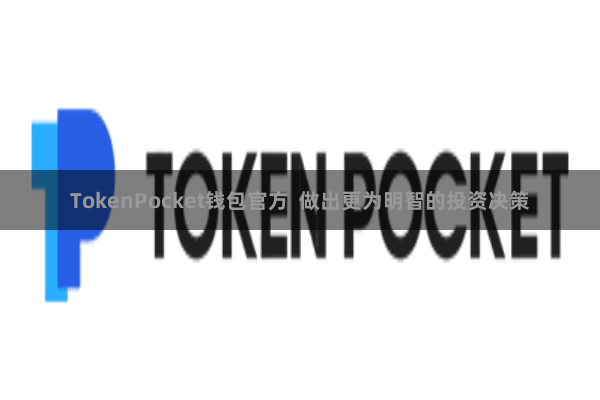 TokenPocket钱包官方  做出更为明智的投资决策