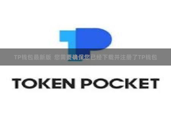 TP钱包最新版  您需要确保您已经下载并注册了TP钱包