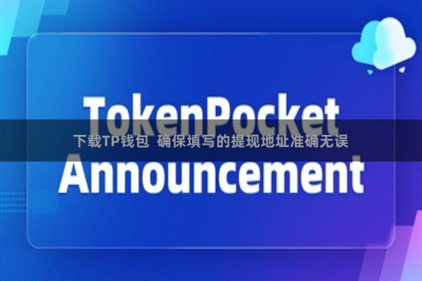 下载TP钱包  确保填写的提现地址准确无误